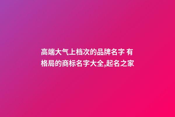 高端大气上档次的品牌名字 有格局的商标名字大全,起名之家-第1张-商标起名-玄机派